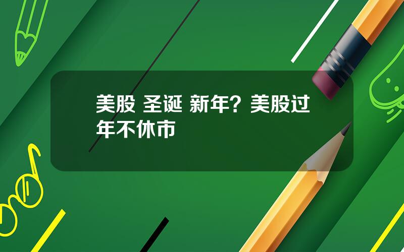 美股 圣诞 新年？美股过年不休市